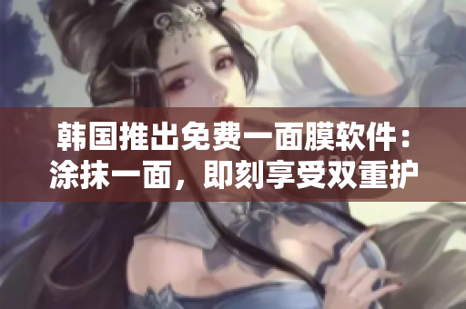 韓國推出免費一面膜軟件：涂抹一面，即刻享受雙重護膚效果