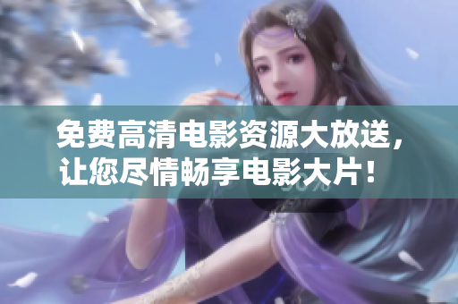 免費(fèi)高清電影資源大放送，讓您盡情暢享電影大片！ ——重磅推薦