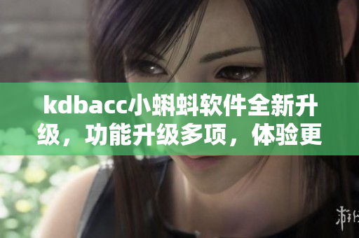 kdbacc小蝌蚪軟件全新升級(jí)，功能升級(jí)多項(xiàng)，體驗(yàn)更優(yōu)、更智能