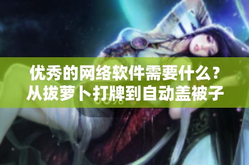 優(yōu)秀的網(wǎng)絡軟件需要什么？從拔蘿卜打牌到自動蓋被子的實踐解讀