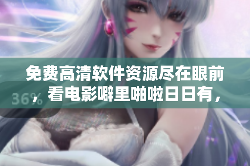 免費高清軟件資源盡在眼前，看電影噼里啪啦日日有，讓你暢享新技術(shù)！