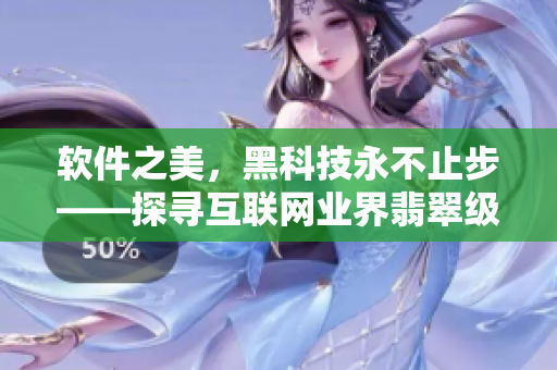 軟件之美，黑科技永不止步——探尋互聯(lián)網(wǎng)業(yè)界翡翠級手鐲！