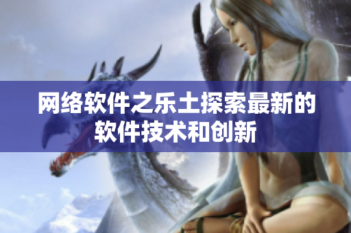網(wǎng)絡軟件之樂土探索最新的軟件技術(shù)和創(chuàng)新