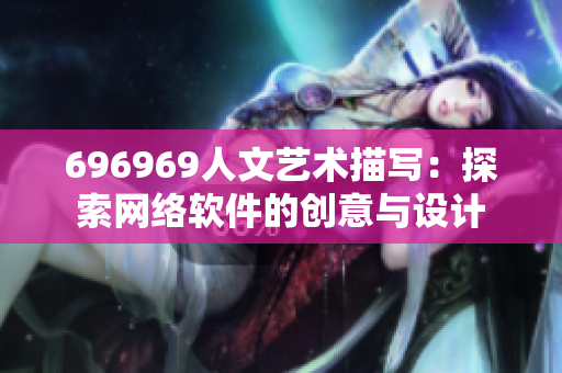 696969人文藝術(shù)描寫：探索網(wǎng)絡(luò)軟件的創(chuàng)意與設(shè)計(jì)
