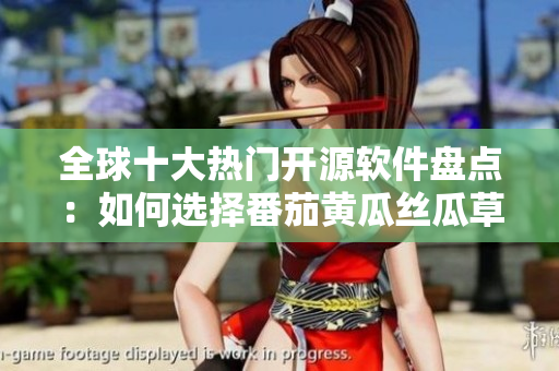 全球十大熱門開源軟件盤點(diǎn)：如何選擇番茄黃瓜絲瓜草莓秋葵？