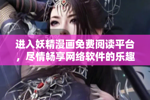 進入妖精漫畫免費閱讀平臺，盡情暢享網(wǎng)絡(luò)軟件的樂趣