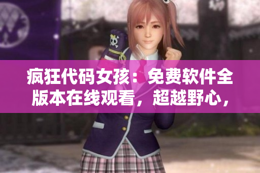 瘋狂代碼女孩：免費(fèi)軟件全版本在線(xiàn)觀(guān)看，超越野心，引領(lǐng)未來(lái)