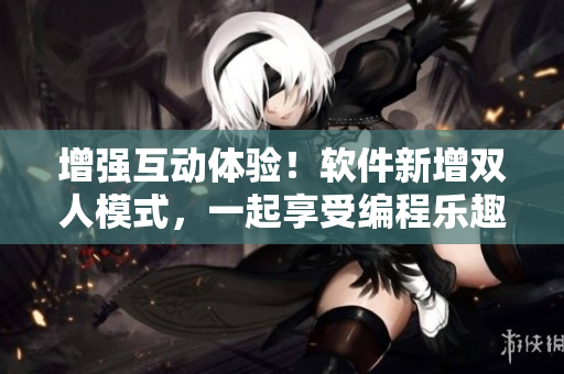 增強(qiáng)互動(dòng)體驗(yàn)！軟件新增雙人模式，一起享受編程樂(lè)趣！