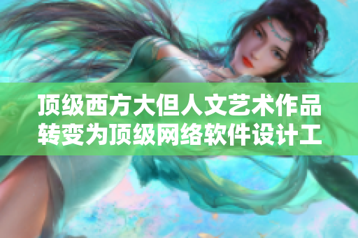 頂級(jí)西方大但人文藝術(shù)作品轉(zhuǎn)變?yōu)轫敿?jí)網(wǎng)絡(luò)軟件設(shè)計(jì)工程案例分享