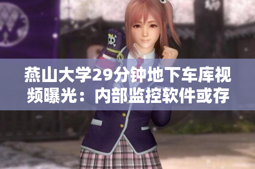 燕山大學(xué)29分鐘地下車庫(kù)視頻曝光：內(nèi)部監(jiān)控軟件或存在漏洞風(fēng)險(xiǎn)