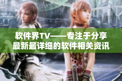 軟件界TV——專(zhuān)注于分享最新最詳細(xì)的軟件相關(guān)資訊與教程