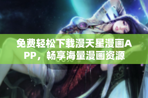 免費(fèi)輕松下載漫天星漫畫APP，暢享海量漫畫資源