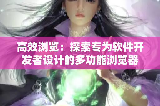 高效瀏覽：探索專為軟件開發(fā)者設計的多功能瀏覽器