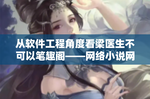 從軟件工程角度看梁醫(yī)生不可以筆趣閣——網(wǎng)絡(luò)小說網(wǎng)站的異?，F(xiàn)象分析與解決