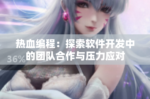 熱血編程：探索軟件開(kāi)發(fā)中的團(tuán)隊(duì)合作與壓力應(yīng)對(duì)