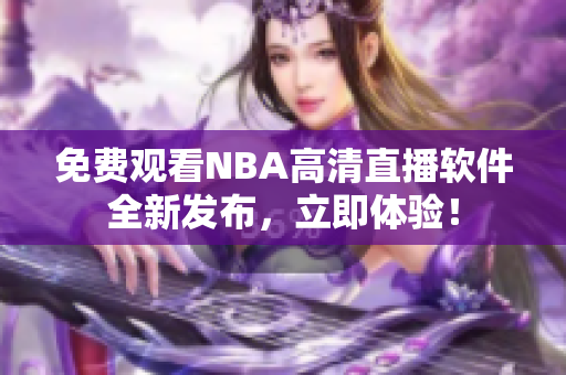 免費觀看NBA高清直播軟件全新發(fā)布，立即體驗！