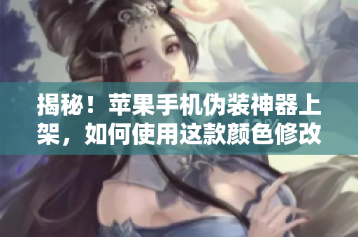 揭秘！蘋果手機(jī)偽裝神器上架，如何使用這款顏色修改軟件實現(xiàn)隱身功能？