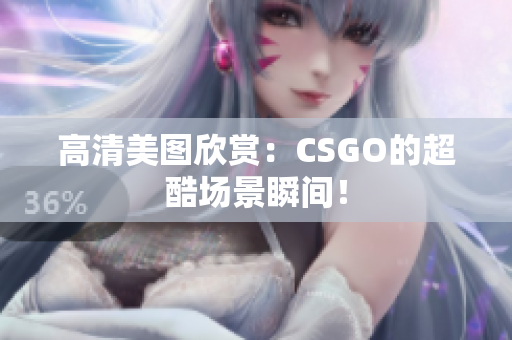 高清美圖欣賞：CSGO的超酷場(chǎng)景瞬間！