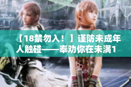 【18禁勿入！】謹防未成年人觸碰——奉勸你在未滿18歲之前謹言慎行！