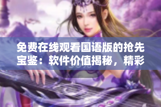 免費在線觀看國語版的搶先寶鑒：軟件價值揭秘，精彩前瞻！
