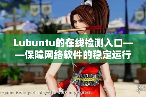 Lubuntu的在線檢測入口——保障網(wǎng)絡軟件的穩(wěn)定運行