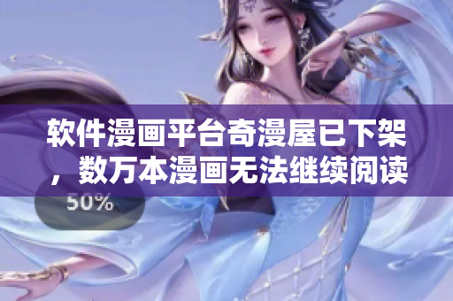 軟件漫畫(huà)平臺(tái)奇漫屋已下架，數(shù)萬(wàn)本漫畫(huà)無(wú)法繼續(xù)閱讀