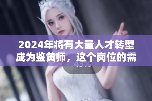 2024年將有大量人才轉(zhuǎn)型成為鑒黃師，這個(gè)崗位的需求正在迅速增長