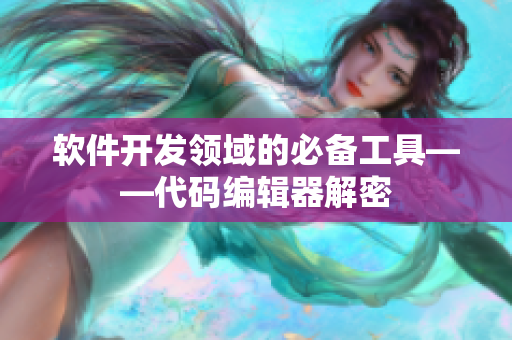 軟件開發(fā)領域的必備工具——代碼編輯器解密