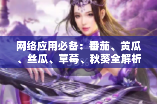 網(wǎng)絡(luò)應(yīng)用必備：番茄、黃瓜、絲瓜、草莓、秋葵全解析