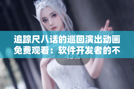 追蹤尺八話的巡回演出動畫免費觀看：軟件開發(fā)者的不可錯過之選