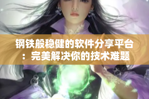 鋼鐵般穩(wěn)健的軟件分享平臺：完美解決你的技術(shù)難題