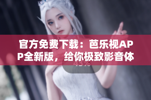 官方免費下載：芭樂視APP全新版，給你極致影音體驗！