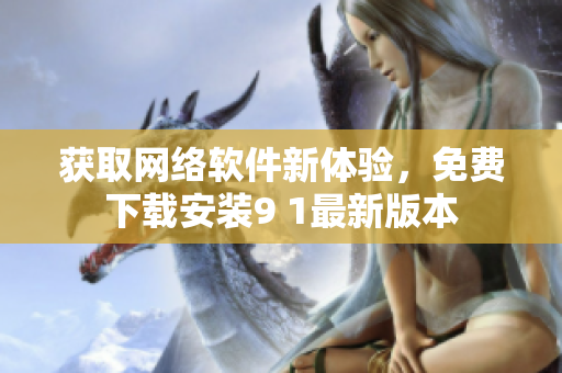 獲取網(wǎng)絡軟件新體驗，免費下載安裝9 1最新版本