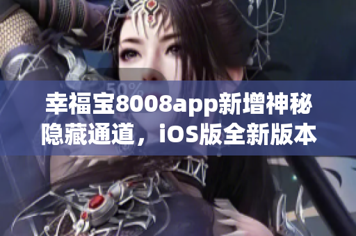 幸福寶8008app新增神秘隱藏通道，iOS版全新版本震撼發(fā)布