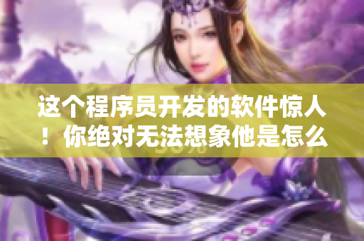這個(gè)程序員開(kāi)發(fā)的軟件驚人！你絕對(duì)無(wú)法想象他是怎么做到的！