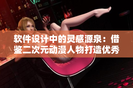 軟件設(shè)計(jì)中的靈感源泉：借鑒二次元?jiǎng)勇宋锎蛟靸?yōu)秀軟件