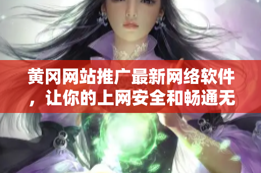 黃岡網(wǎng)站推廣最新網(wǎng)絡(luò)軟件，讓你的上網(wǎng)安全和暢通無阻！
