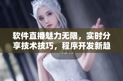 軟件直播魅力無限，實時分享技術(shù)技巧，程序開發(fā)新趨勢