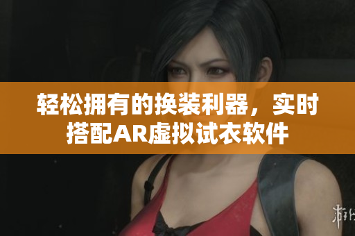 輕松擁有的換裝利器，實(shí)時搭配AR虛擬試衣軟件