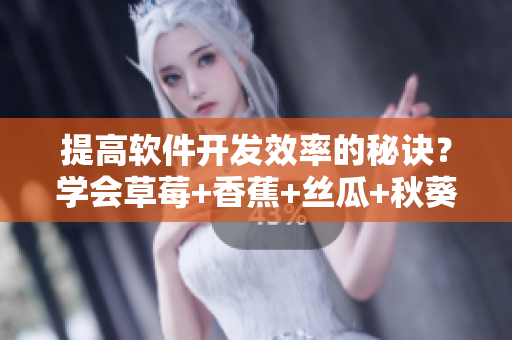 提高軟件開發(fā)效率的秘訣？學會草莓+香蕉+絲瓜+秋葵+香草方法！