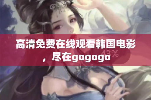 高清免費(fèi)在線(xiàn)觀看韓國(guó)電影，盡在gogogo