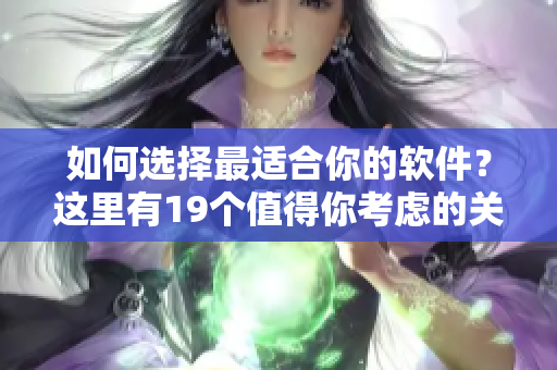 如何選擇最適合你的軟件？這里有19個值得你考慮的關(guān)鍵因素