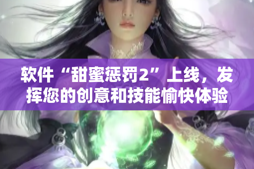 軟件“甜蜜懲罰2”上線，發(fā)揮您的創(chuàng)意和技能愉快體驗