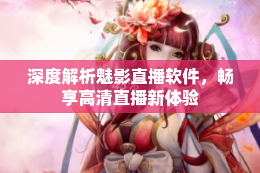 深度解析魅影直播軟件，暢享高清直播新體驗