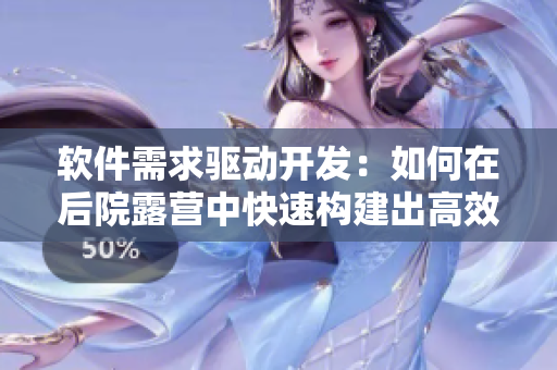軟件需求驅(qū)動開發(fā)：如何在后院露營中快速構(gòu)建出高效應(yīng)用程序