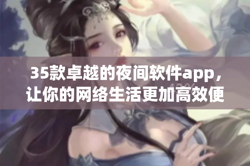 35款卓越的夜間軟件app，讓你的網(wǎng)絡生活更加高效便捷