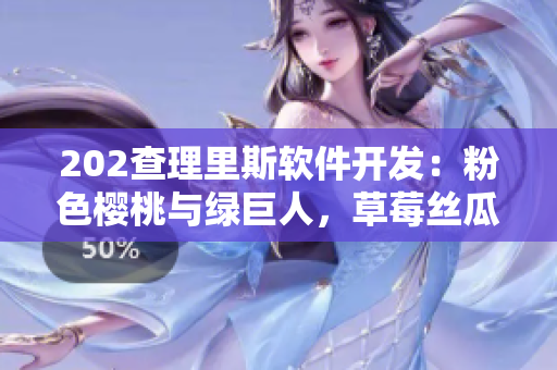 202查理里斯軟件開發(fā)：粉色櫻桃與綠巨人，草莓絲瓜芭樂，秋葵啟示錄