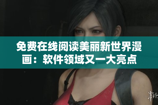 免費(fèi)在線閱讀美麗新世界漫畫：軟件領(lǐng)域又一大亮點(diǎn)