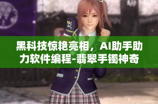 黑科技驚艷亮相，AI助手助力軟件編程-翡翠手鐲神奇應用