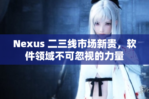 Nexus 二三線市場新貴，軟件領(lǐng)域不可忽視的力量